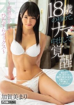 18歳の初めて。ナマ中出しで覚醒 ～密室ホテルでひたすらセックス～ 加賀美まり パケ写